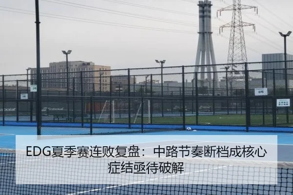 EDG夏季赛连败复盘：中路节奏断档成核心症结亟待破解